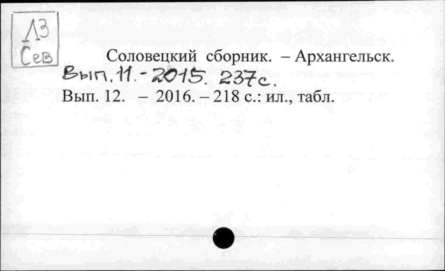 ﻿Соловецкий сборник. - Архангельск.
23?е.
Вып. 12. -2016.-218 с.: ил., табл.